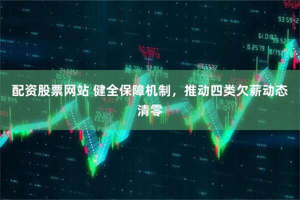 配资股票网站 健全保障机制，推动四类欠薪动态清零