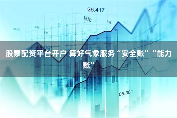 股票配资平台开户 算好气象服务“安全账”“能力账”