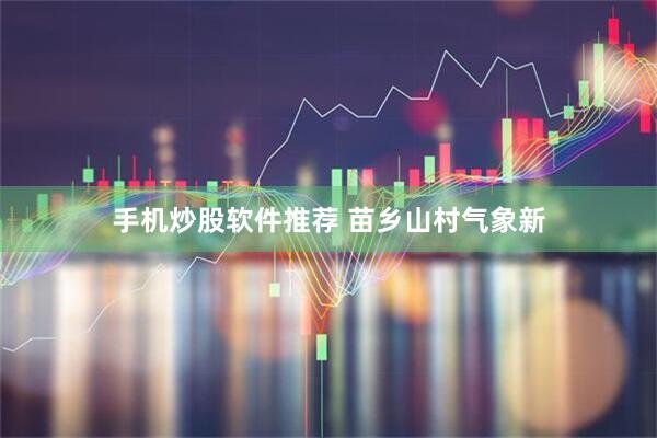 手机炒股软件推荐 苗乡山村气象新
