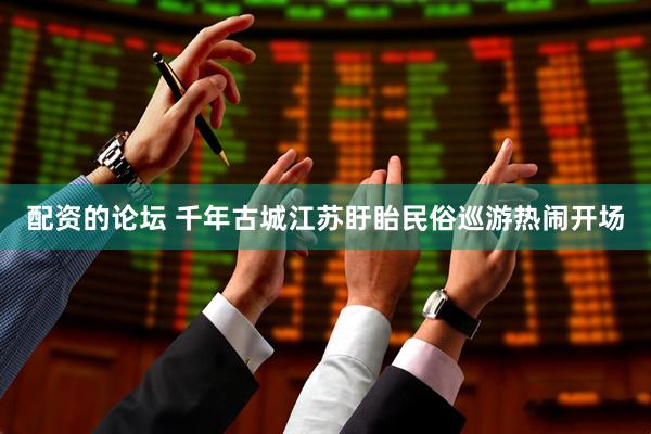 配资的论坛 千年古城江苏盱眙民俗巡游热闹开场