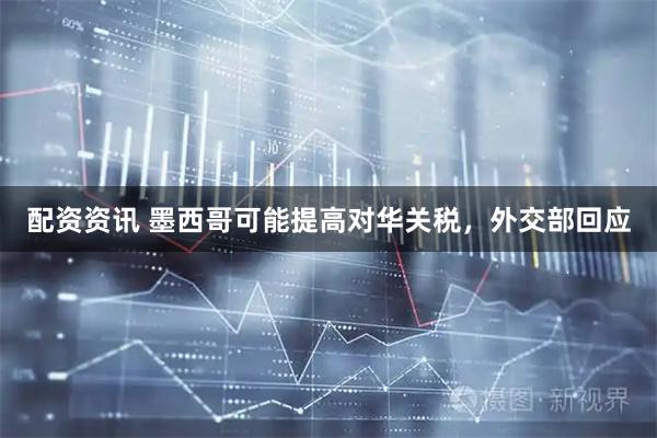 配资资讯 墨西哥可能提高对华关税，外交部回应