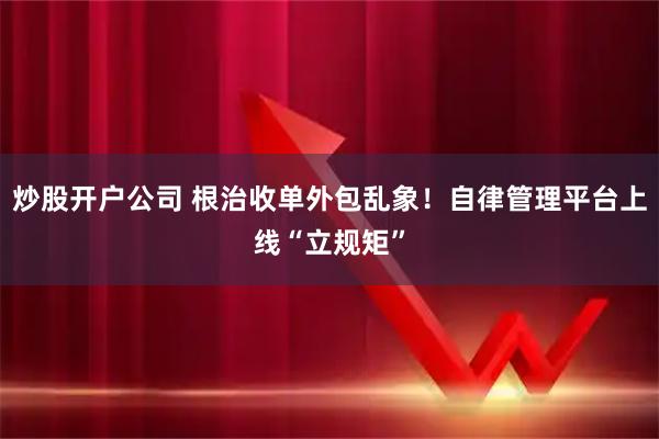 炒股开户公司 根治收单外包乱象！自律管理平台上线“立规矩”