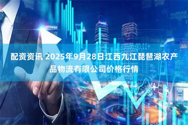 配资资讯 2025年9月28日江西九江琵琶湖农产品物流有限公司价格行情