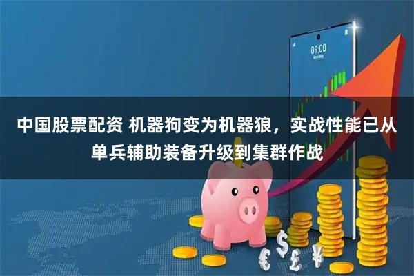 中国股票配资 机器狗变为机器狼，实战性能已从单兵辅助装备升级到集群作战