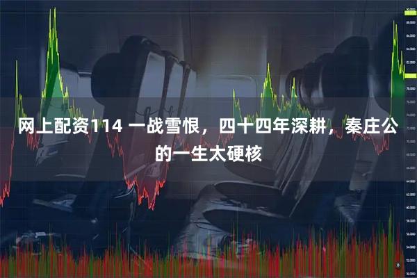 网上配资114 一战雪恨，四十四年深耕，秦庄公的一生太硬核
