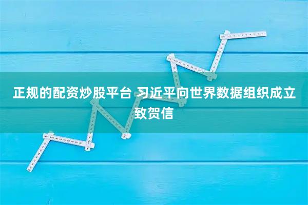 正规的配资炒股平台 习近平向世界数据组织成立致贺信