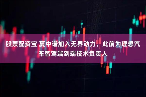 股票配资宝 夏中谱加入无界动力，此前为理想汽车智驾端到端技术负责人