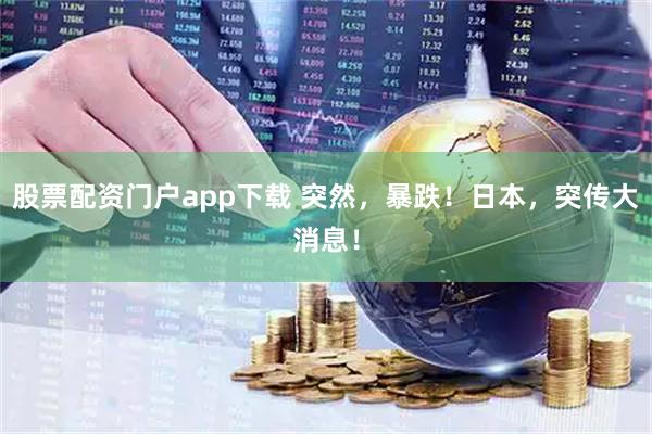 股票配资门户app下载 突然，暴跌！日本，突传大消息！